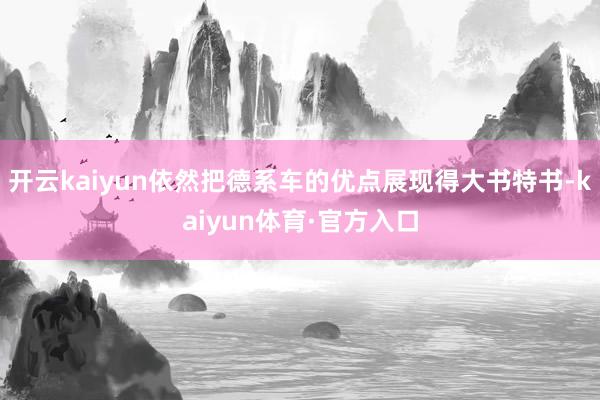 开云kaiyun依然把德系车的优点展现得大书特书-kaiyun体育·官方入口