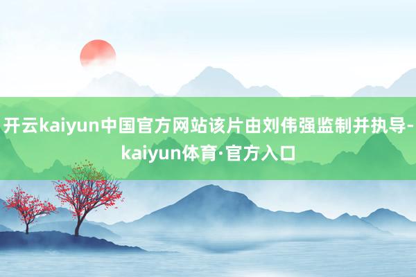 开云kaiyun中国官方网站该片由刘伟强监制并执导-kaiyun体育·官方入口